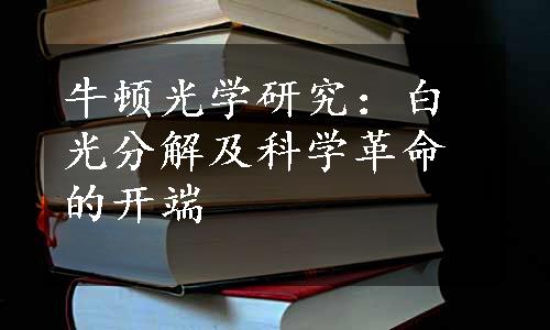 牛顿光学研究：白光分解及科学革命的开端