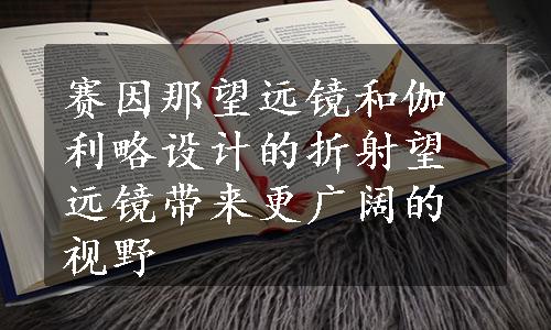 赛因那望远镜和伽利略设计的折射望远镜带来更广阔的视野