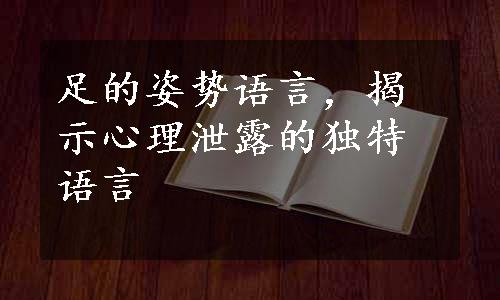 足的姿势语言，揭示心理泄露的独特语言