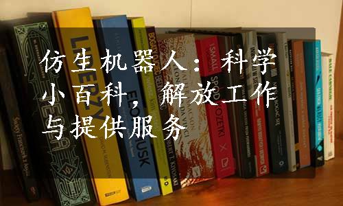 仿生机器人：科学小百科，解放工作与提供服务