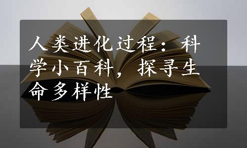 人类进化过程：科学小百科，探寻生命多样性