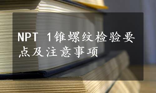 NPT 1锥螺纹检验要点及注意事项