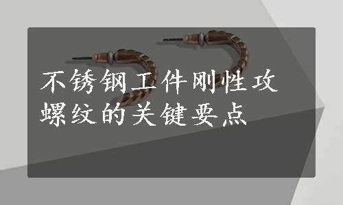 不锈钢工件刚性攻螺纹的关键要点