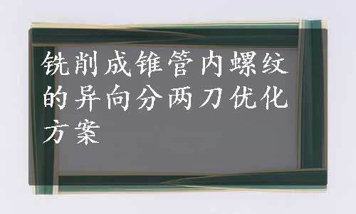 铣削成锥管内螺纹的异向分两刀优化方案