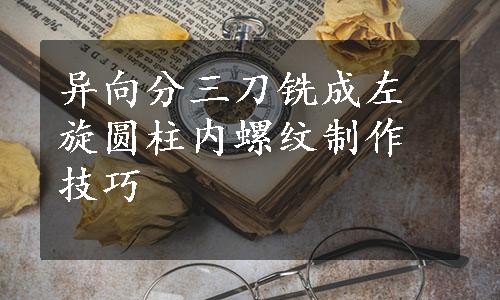 异向分三刀铣成左旋圆柱内螺纹制作技巧