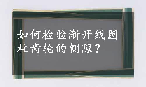 如何检验渐开线圆柱齿轮的侧隙？