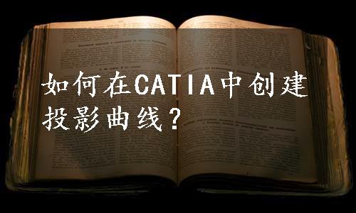 如何在CATIA中创建投影曲线？