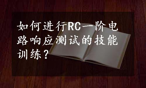 如何进行RC一阶电路响应测试的技能训练？