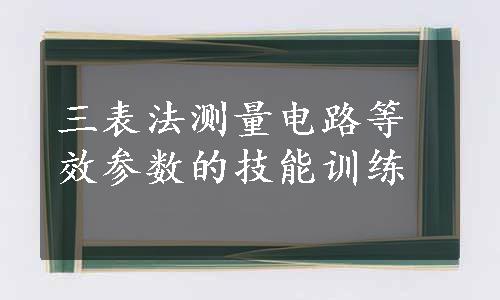 三表法测量电路等效参数的技能训练