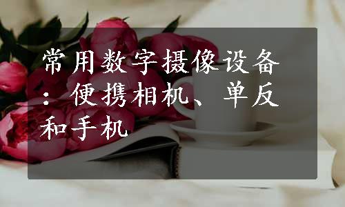 常用数字摄像设备：便携相机、单反和手机