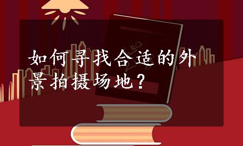 如何寻找合适的外景拍摄场地？