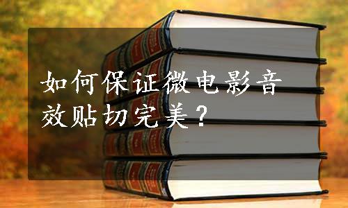 如何保证微电影音效贴切完美？