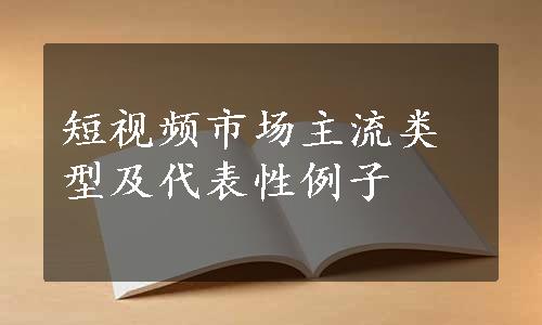 短视频市场主流类型及代表性例子