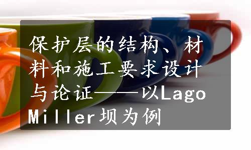 保护层的结构、材料和施工要求设计与论证——以Lago Miller坝为例