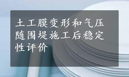 土工膜变形和气压随围堤施工后稳定性评价