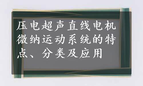 压电超声直线电机微纳运动系统的特点、分类及应用