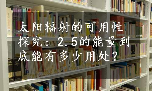 太阳辐射的可用性探究：2.5的能量到底能有多少用处？