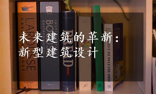 未来建筑的革新：新型建筑设计