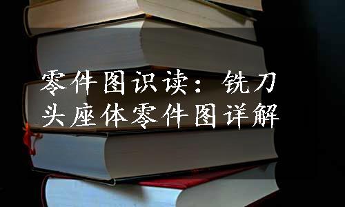 零件图识读：铣刀头座体零件图详解