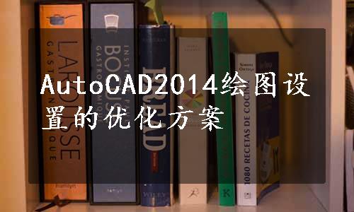 AutoCAD2014绘图设置的优化方案