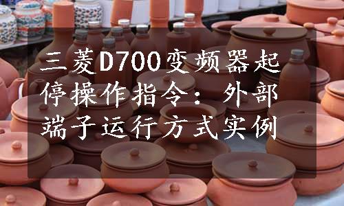 三菱D700变频器起停操作指令：外部端子运行方式实例