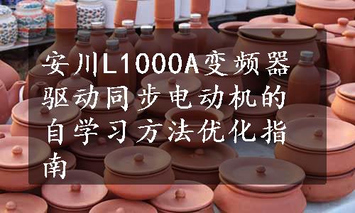 安川L1000A变频器驱动同步电动机的自学习方法优化指南