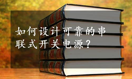 如何设计可靠的串联式开关电源？