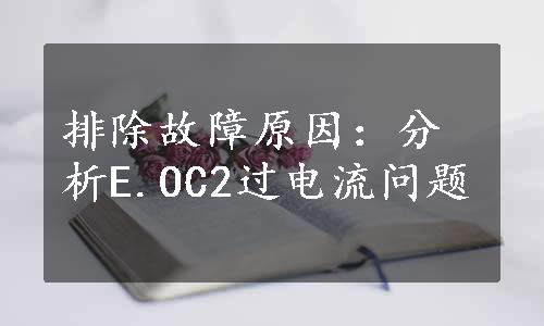 排除故障原因：分析E.OC2过电流问题