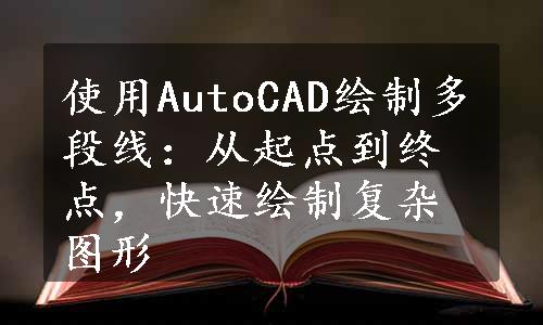 使用AutoCAD绘制多段线：从起点到终点，快速绘制复杂图形