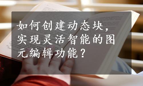 如何创建动态块，实现灵活智能的图元编辑功能？