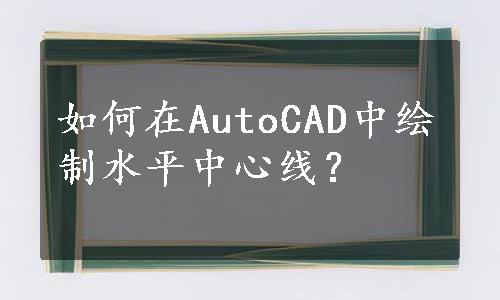 如何在AutoCAD中绘制水平中心线？