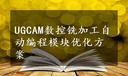 UGCAM数控铣加工自动编程模块优化方案