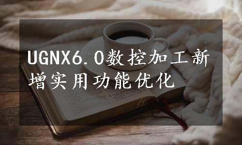 UGNX6.0数控加工新增实用功能优化