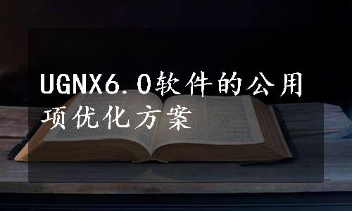 UGNX6.0软件的公用项优化方案