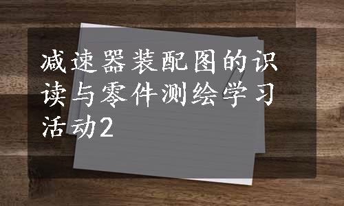 减速器装配图的识读与零件测绘学习活动2