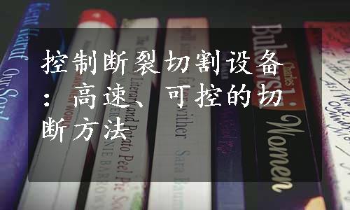 控制断裂切割设备：高速、可控的切断方法