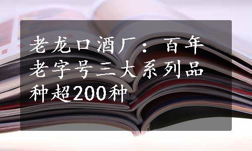 老龙口酒厂：百年老字号三大系列品种超200种