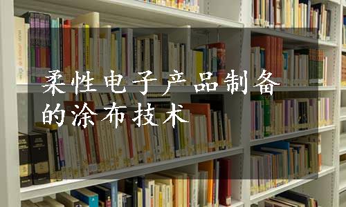 柔性电子产品制备的涂布技术