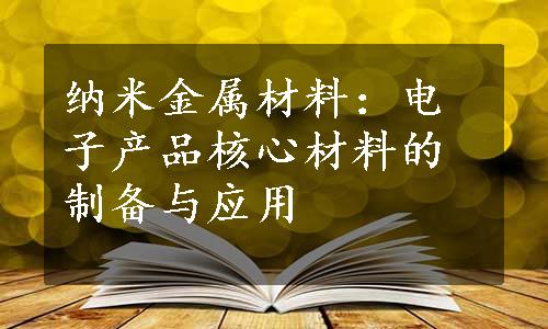 纳米金属材料：电子产品核心材料的制备与应用