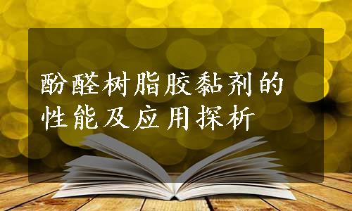 酚醛树脂胶黏剂的性能及应用探析