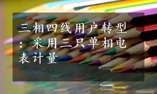 三相四线用户转型：采用三只单相电表计量