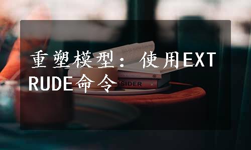 重塑模型：使用EXTRUDE命令