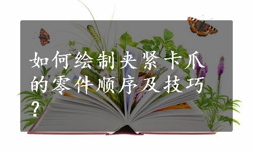 如何绘制夹紧卡爪的零件顺序及技巧？