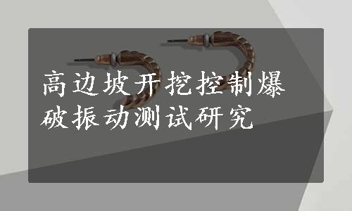 高边坡开挖控制爆破振动测试研究