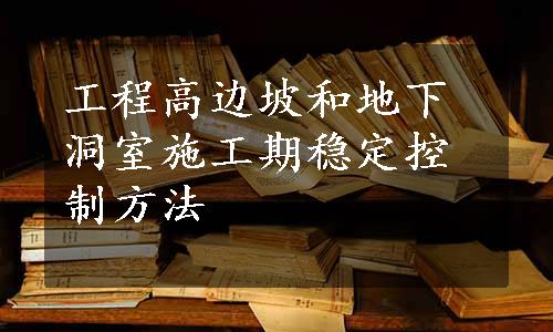 工程高边坡和地下洞室施工期稳定控制方法