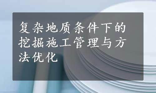 复杂地质条件下的挖掘施工管理与方法优化