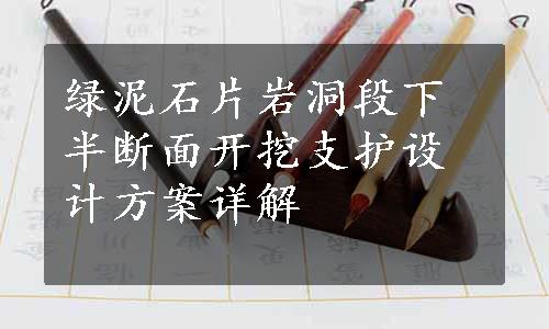 绿泥石片岩洞段下半断面开挖支护设计方案详解