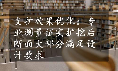 支护效果优化：专业测量证实扩挖后断面大部分满足设计要求