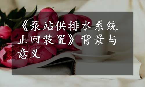 《泵站供排水系统止回装置》背景与意义