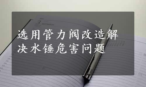 选用管力阀改造解决水锤危害问题